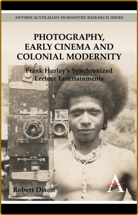 Photography, Early Cinema and Colonial Modernity - Frank Hurley's Synchronized Lec...