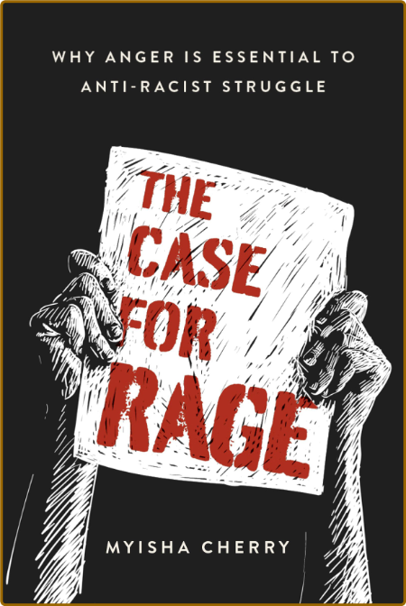 The Case for Rage  Why Anger Is Essential to Anti-Racist Struggle by Myisha Cherry