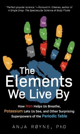 The Elements We Live By - How Iron Helps Us Breathe, Potassium Lets Us See, and Other