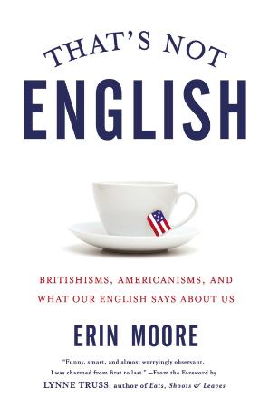 That's Not English Britishisms, Americanisms, and What Our English Says About Us