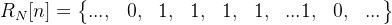 R_{N}[n] = \begin{Bmatrix} ..., & 0, & 1, & 1,&1,&1,&...1,&0,& ... \end{Bmatrix}