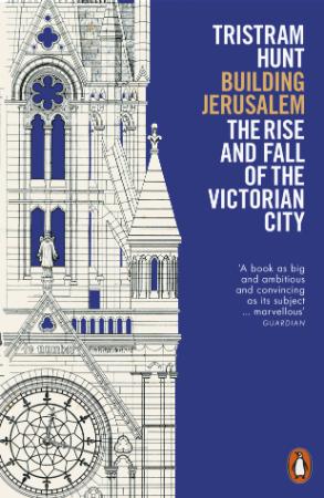 Building Jerusalem The Rise and Fall of the Victorian City by Tristram Hunt