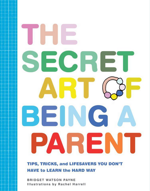 The Secret Art of Being a Parent: Tips, tricks, and lifesavers you don't have to learn the hard way 3aRKQtPb_o