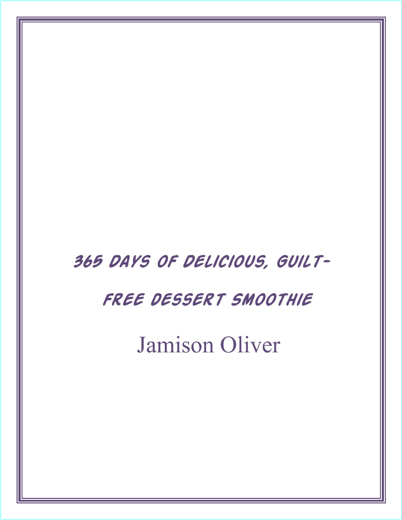A Year Of Dessert Smoothies 365 Days Of Delicious Guilt Free Dessert Smoothie – (Oliver, Jamison)