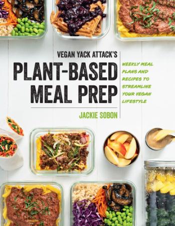 Vegan Yack Attack's Plant-Based Meal Prep - Weekly Meal Plans and Recipes to Strea...
