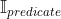 \mathbb{I}_{predicate}