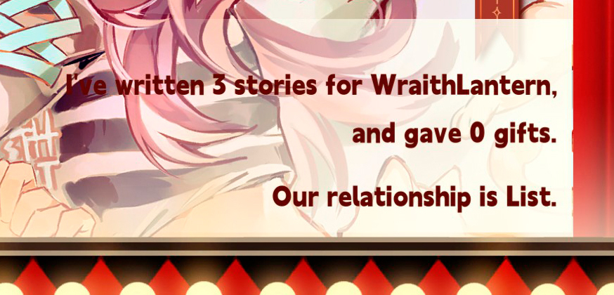 Screenshot, reading, “I’ve written 3 stories for WraithLantern, and gave 0 gifts. Our relationship is List.”