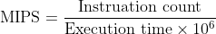 textrm{MIPS}=frac{textrm{Instruation count}}{textrm{Execution time}times 10^6}
