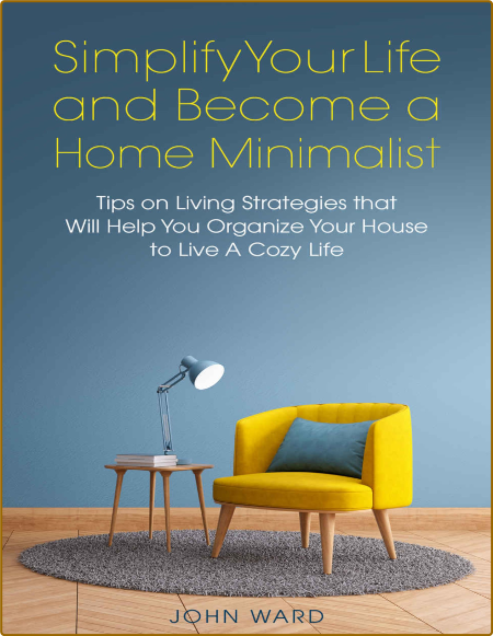 Simplify Your Life and Become a Home Minimalist - Tips on Living Strategies That W...