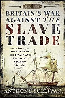 Britains War Against the Slave Trade The Operations of the Royal Navys West Africa...