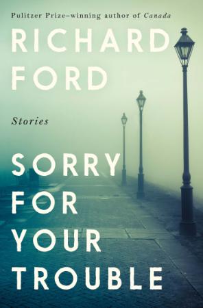 Sorry for Your Trouble Stories by Richard Ford
