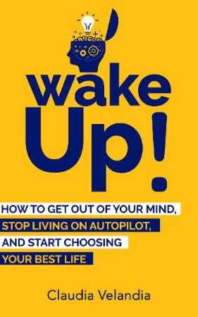Wake Up! - How to Get Out of Your Mind, Stop Living on Autopilot, and Start Choosi...