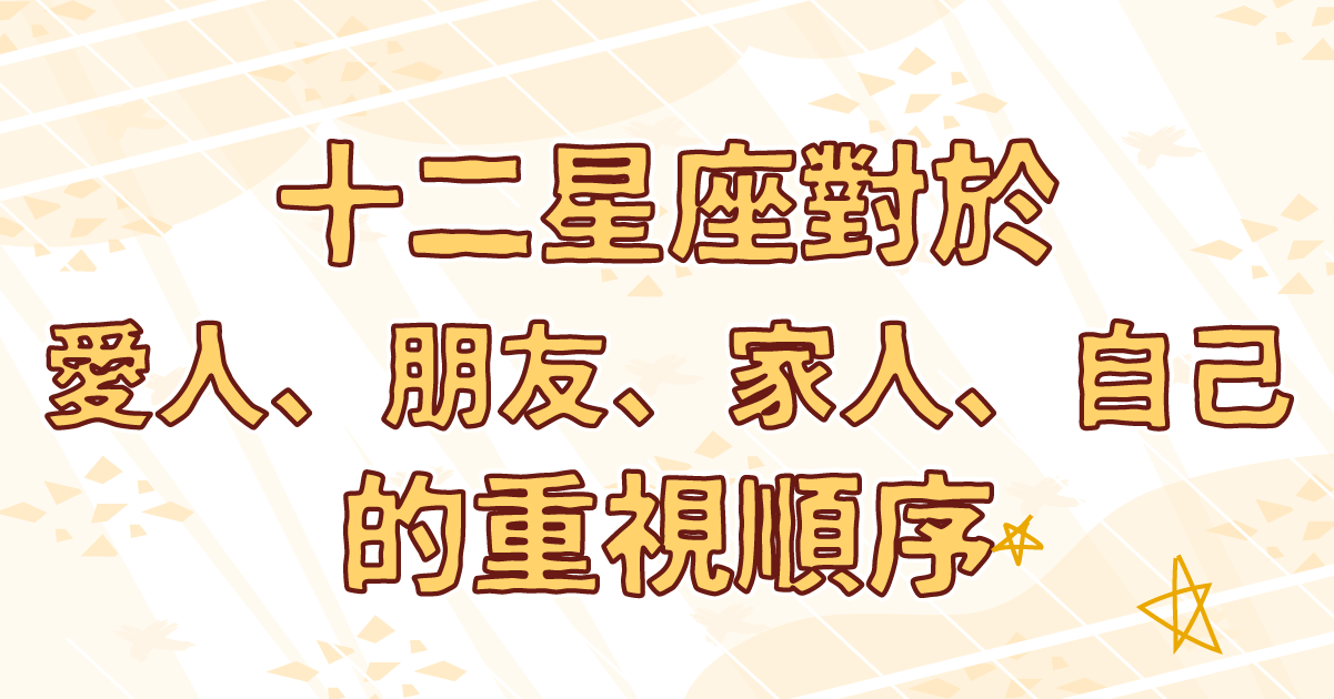 十二星座對於愛人、朋友、家人、自己的重視順序