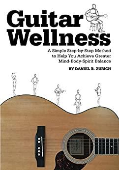 Guitar Wellness A Simple Step by Step Method to Help You Achieve Greater Mind Body...