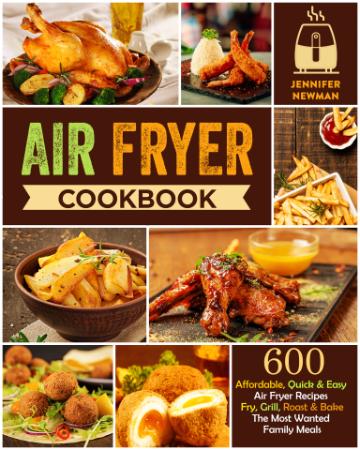 Air Fryer Cookbook - 600 Affordable, Quick & Easy Air Fryer Recipes  Fry, Grill, R...