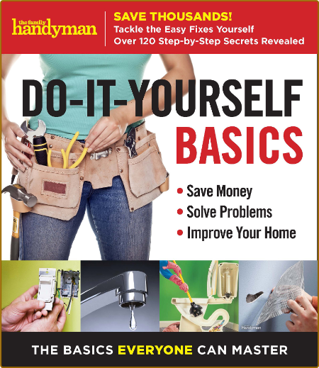 Family Handyman Do-It-Yourself Basics - Save Money, Solve Problems, Improve Your Home