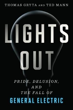 Lights Out - Pride, Delusion, and the Fall of General Electric