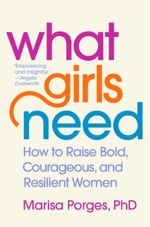 What Girls Need - How to Raise Bold, Courageous, and Resilient Women