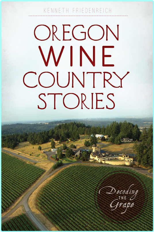 Oregon Wine Country Stories: Decoding the Grape – Kenneth R. Friedenreich