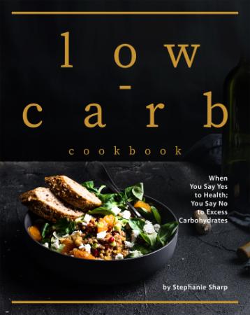 Low carb Cookbook   When You Say Yes to Health; You Say No to Excess Carbohydrates
