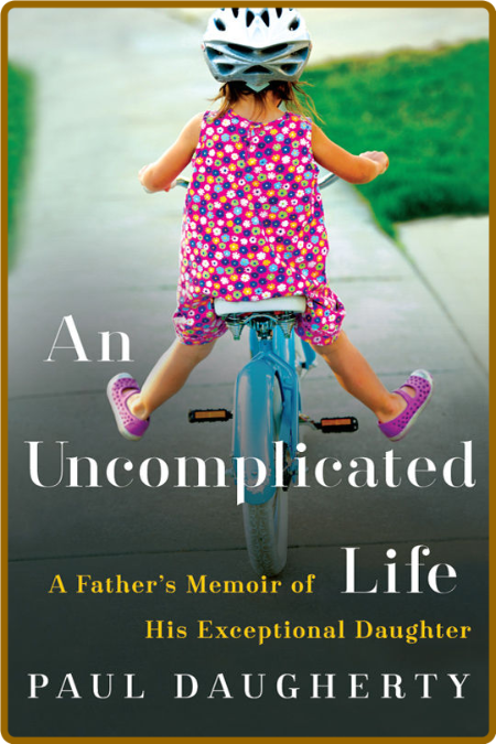 An Uncomplicated Life - A Father's Memoir of His Exceptional Daughter