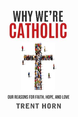 Why We're Catholic  Our Reasons for Faith, Hope, and Love