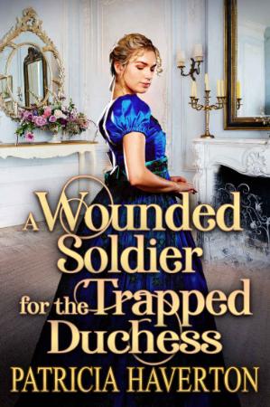 A Wounded Soldier for the Trapped Duchess - Patricia Haverton
