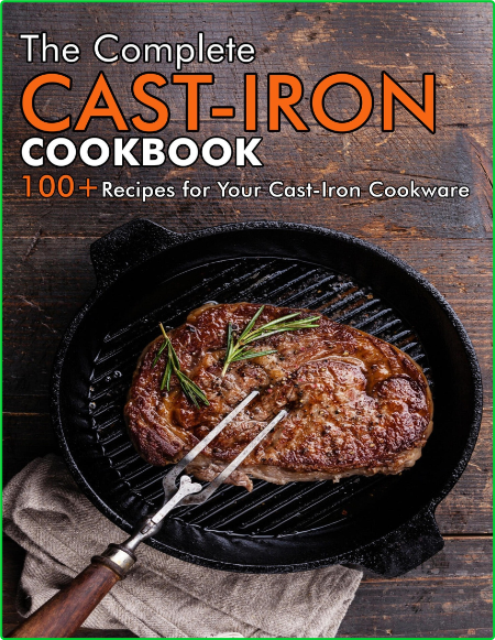 The Complete Cast Iron Cookbook 100 Recipes For Your Cast Iron Cookware